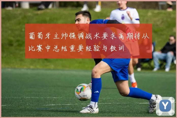 葡萄牙主帅强调战术要求高期待从比赛中总结重要经验与教训