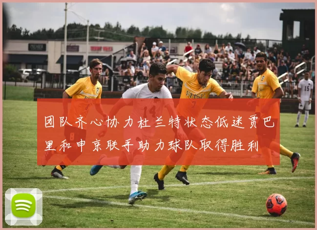团队齐心协力杜兰特状态低迷贾巴里和申京联手助力球队取得胜利