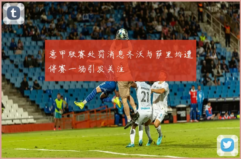 意甲联赛处罚消息齐沃与萨里均遭停赛一场引发关注