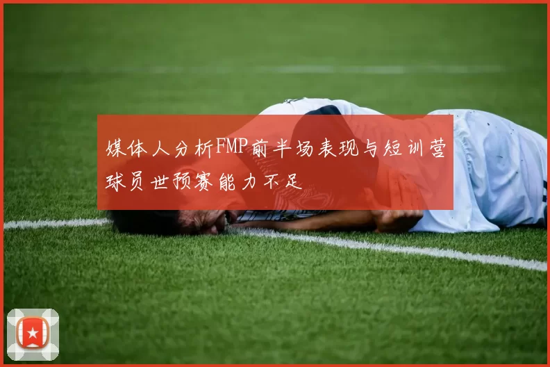 媒体人分析FMP前半场表现与短训营球员世预赛能力不足