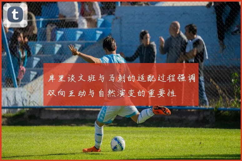 库里谈文班与马刺的适配过程强调双向互动与自然演变的重要性