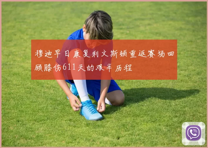 穆迪早日康复利文斯顿重返赛场回顾膝伤611天的艰辛历程